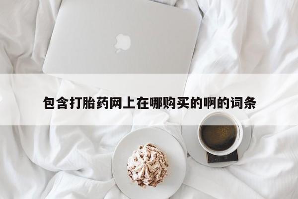 网上有私人卖打胎药吗?包含打胎药网上在哪购买的啊的词条