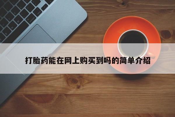 网上有私人卖打胎药吗?打胎药能在网上购买到吗的简单介绍