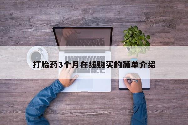 网上有私人卖打胎药吗?打胎药3个月在线购买的简单介绍