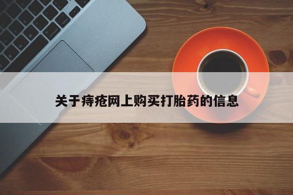 网上有私人卖打胎药吗?关于痔疮网上购买打胎药的信息