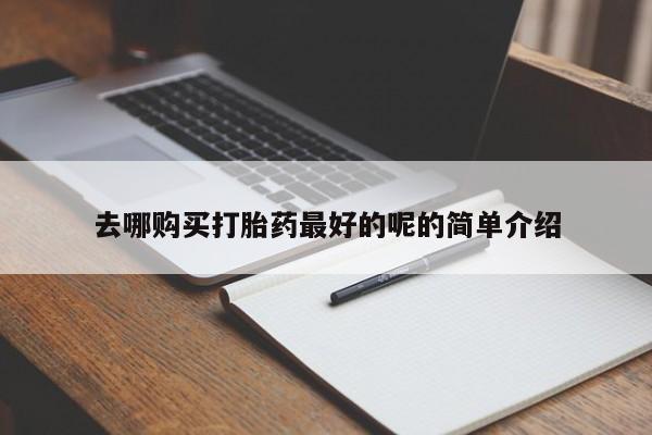 网上有私人卖打胎药吗?去哪购买打胎药最好的呢的简单介绍
