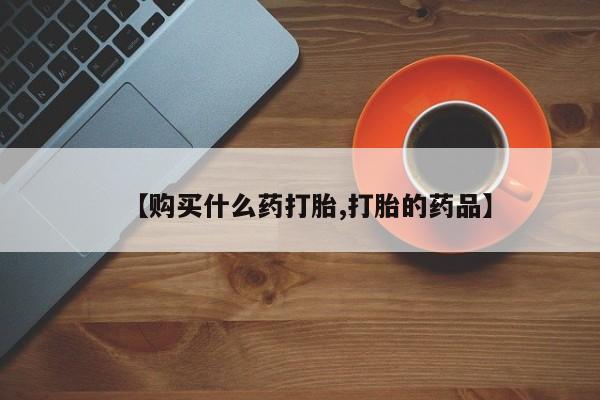 网上有私人卖打胎药吗?【购买什么药打胎,打胎的药品】