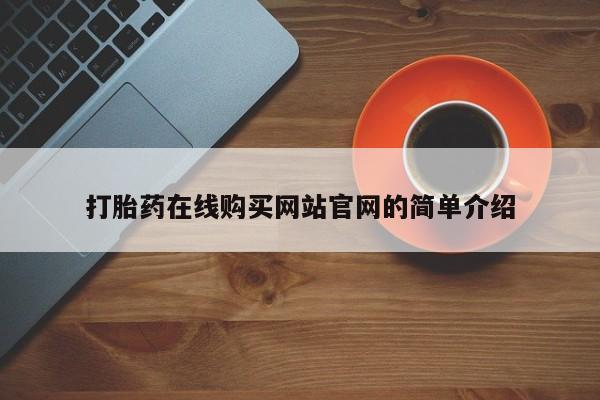 网上有私人卖打胎药吗?打胎药在线购买网站官网的简单介绍