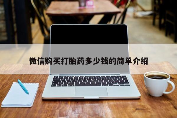 网上有私人卖打胎药吗?微信购买打胎药多少钱的简单介绍