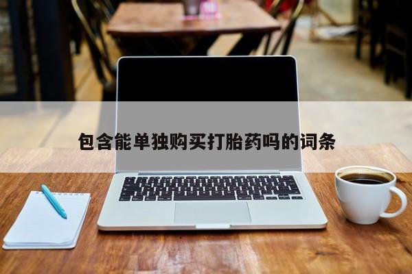 网上有私人卖打胎药吗?包含能单独购买打胎药吗的词条