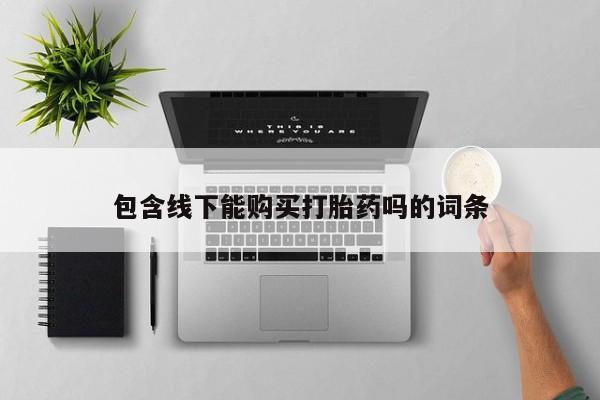 网上有私人卖打胎药吗?包含线下能购买打胎药吗的词条