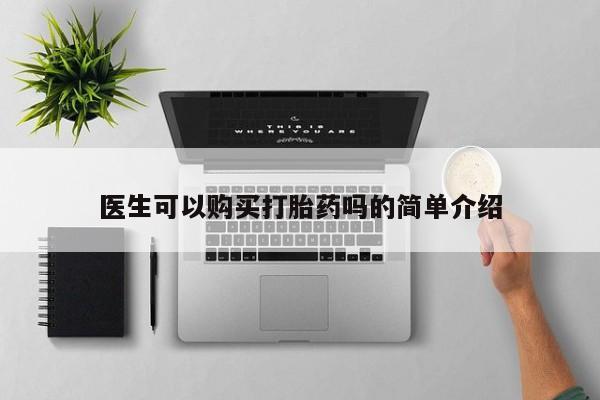 网上有私人卖打胎药吗?医生可以购买打胎药吗的简单介绍