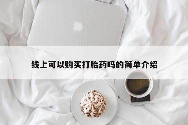 网上有私人卖打胎药吗?线上可以购买打胎药吗的简单介绍