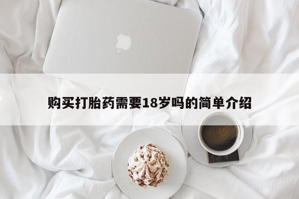 网上有私人卖打胎药吗?购买打胎药需要18岁吗的简单介绍